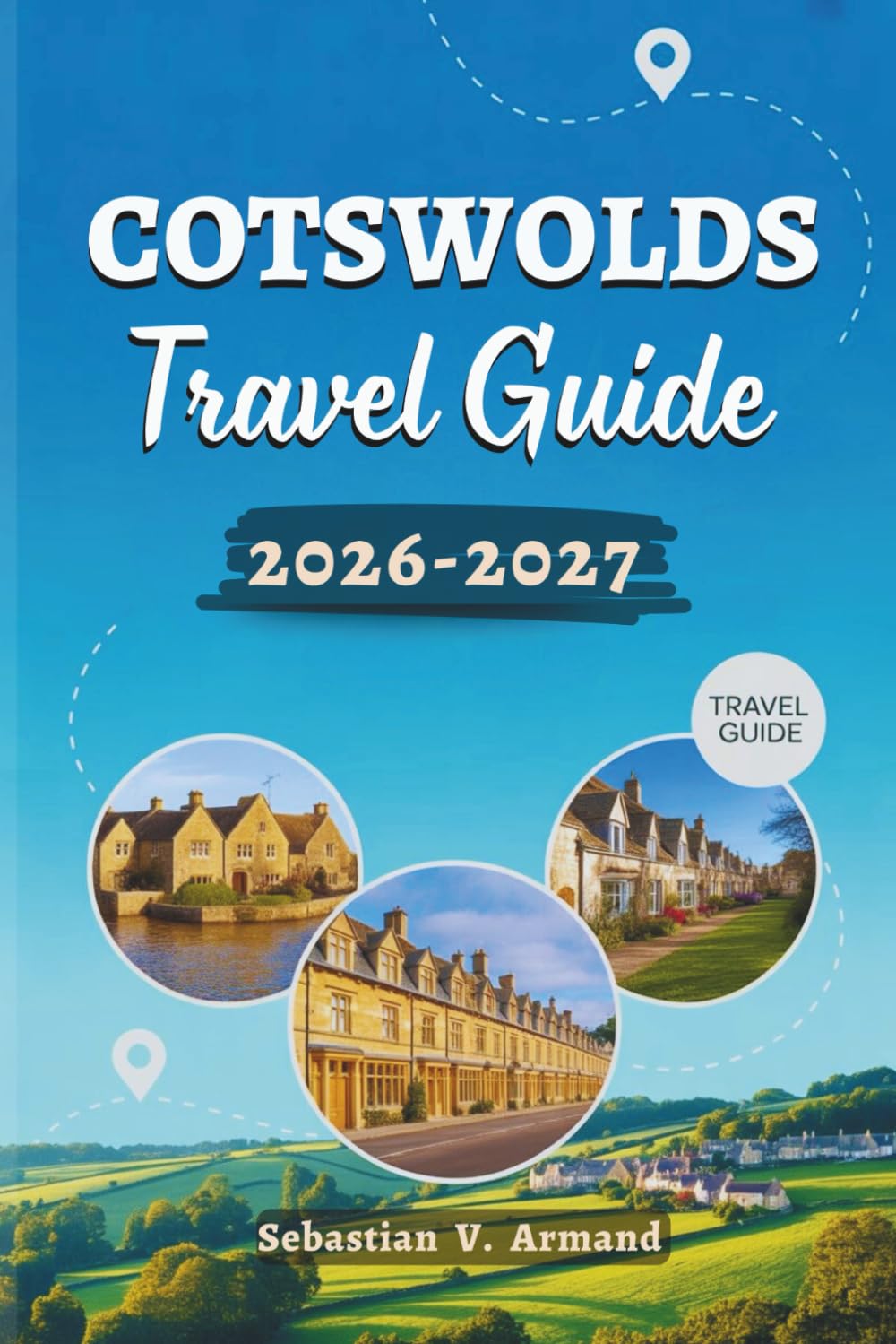 COTSWOLDS TRAVEL GUIDE 2026 – 2027: A Full-Color Exploration of England’s Countryside Through Storybook Stone Villages, Scenic Routes, Walking Trails, ... Curated Itineraries with Detailed Maps.