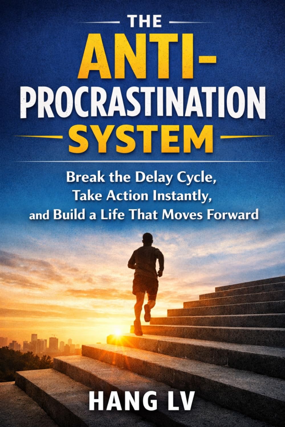 The Anti-Procrastination System: Break the Delay Cycle, Take Action Instantly, and Build a Life That Moves Forward