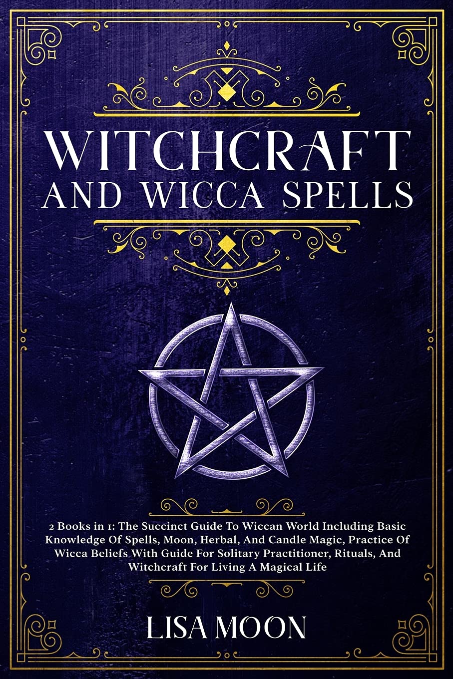 Witchcraft And Wicca Spells: The Succinct Guide To Wiccan World Including Basic Knowledge Of Spells, Moon, Herbal, And Candle Magic, Practice Of Wicca ... And Witchcraft For Living A Magical Life