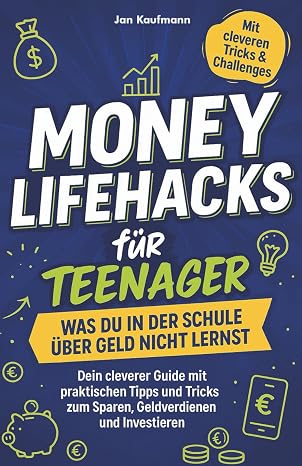 Money Lifehacks für Teenager: Was du in der Schule über Geld nicht lernst: Dein cleverer Guide mit praktischen Tipps und Tricks zum Sparen, Geldverdie