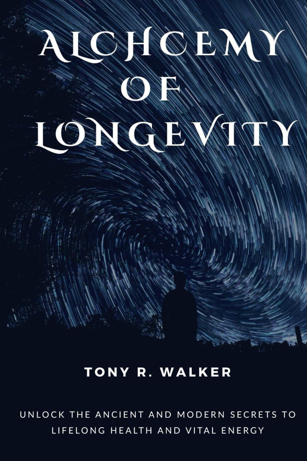 ALCHEMY OF LONGEVITY: Unlock the Ancient and Modern Secrets to Lifelong Health and Vital Energy