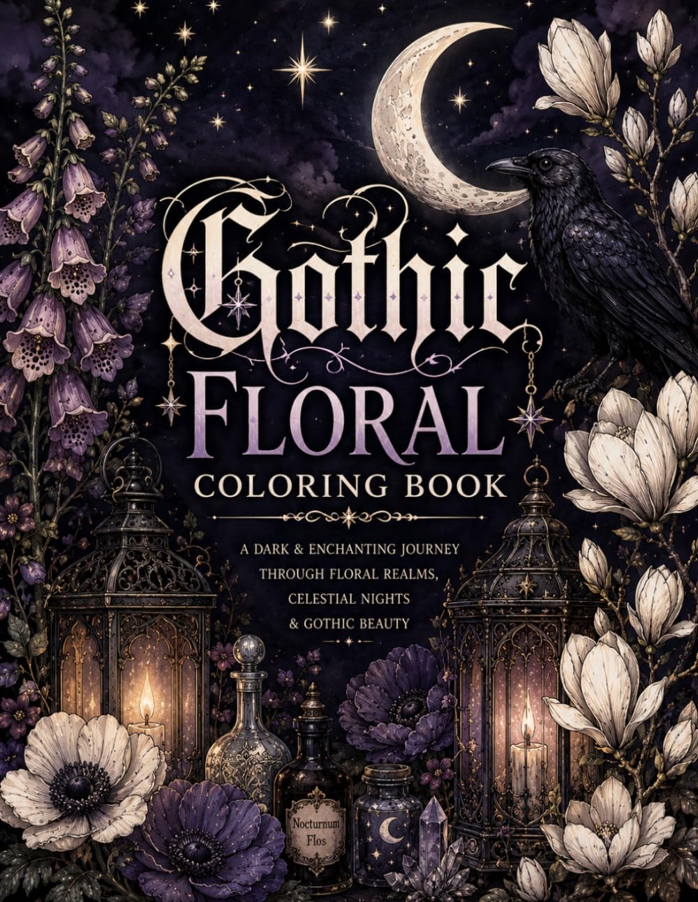 GOTHIC FLORAL COLORING BOOK: A DARK & ENCHANTING JOURNEY THROUGH FLORAL REALMS, CELESTIAL NIGHTS & GHOTIC BEAUTY