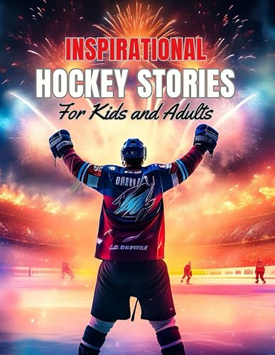 Inspirational Hockey Stories For Kids and Adults: Biographies of Ice Hockey's All-Time Greatest Players, their Remarkable Journeys and Indelible Impact.