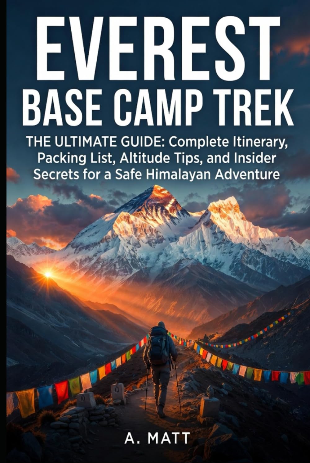 EVEREST BASE CAMP TREK ULTIMATE GUIDE: Complete Itinerary, Packing List, Altitude Tips, and Insider Secrets for a Safe Himalayan Adventure