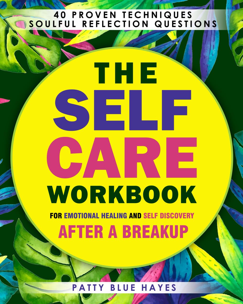 The Self Care Workbook for Emotional Healing and Self Discovery After a Breakup: 40 Proven Techniques from Brain Science to Buddhist Wisdom, with Soulful Reflection Questions and Action Steps