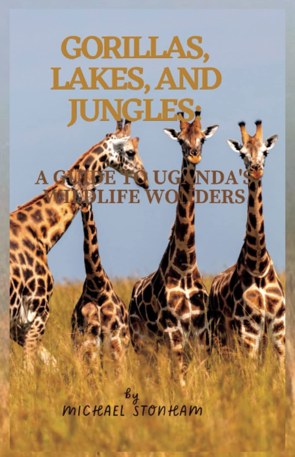 Gorillas, Lakes, and Jungles: A Guide to Uganda's Wildlife Wonders (Travel Guides by Michael Stonham)