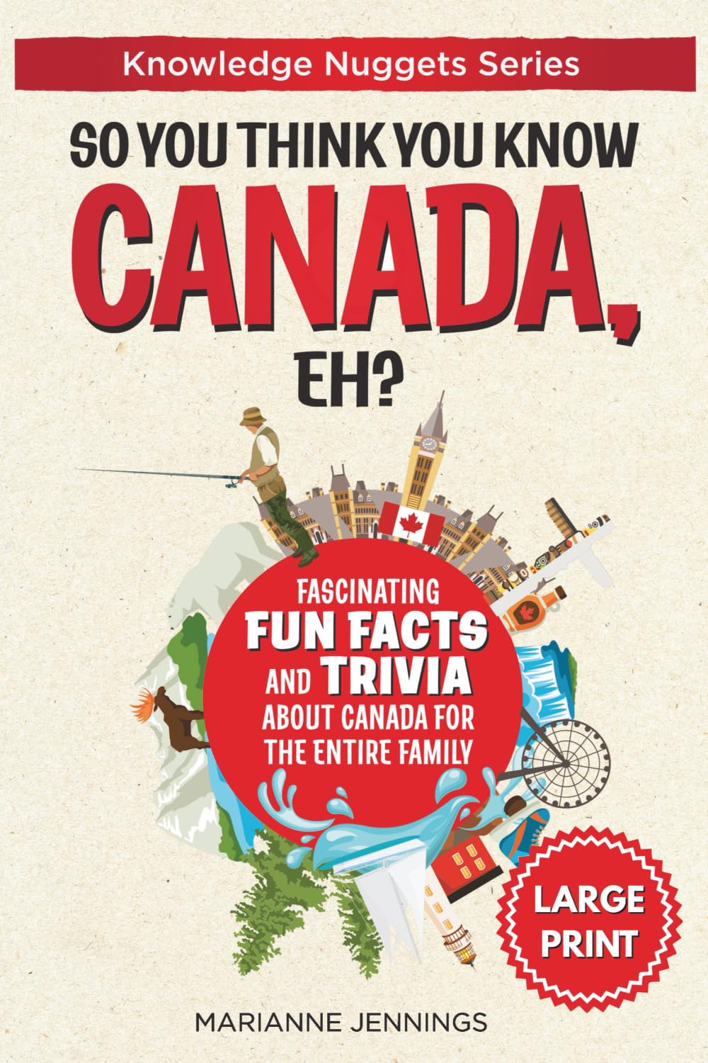 So You Think You Know CANADA, Eh?: Fascinating Fun Facts and Trivia about Canada for the Entire Family