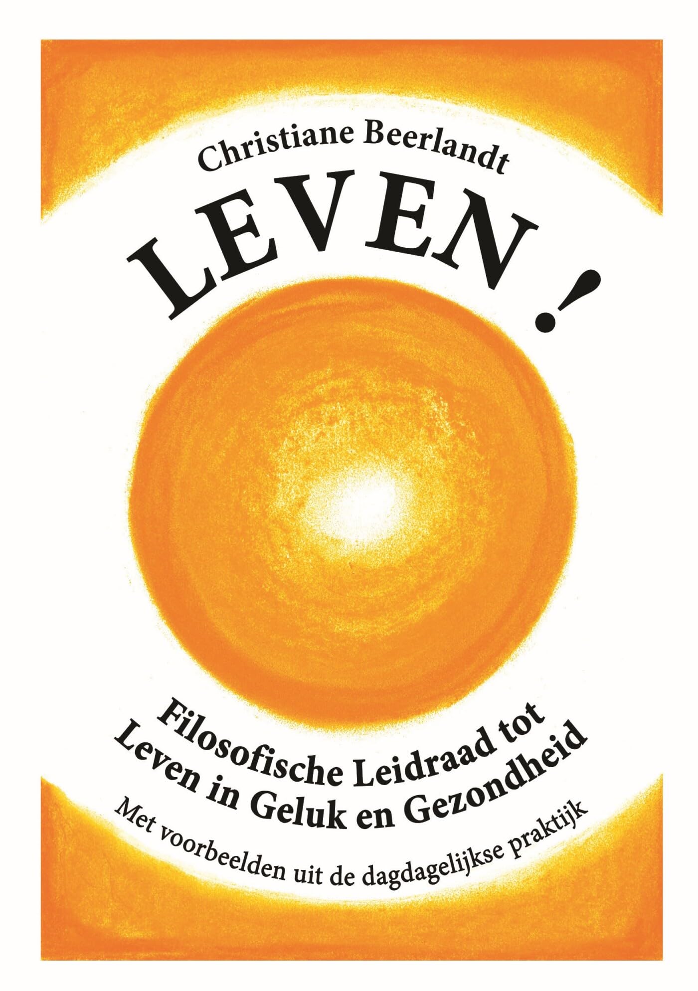 Leven!: filosofische leidraad tot leven in geluk en gezondheid met voorbeelden uit de dagdagelijkse praktijk