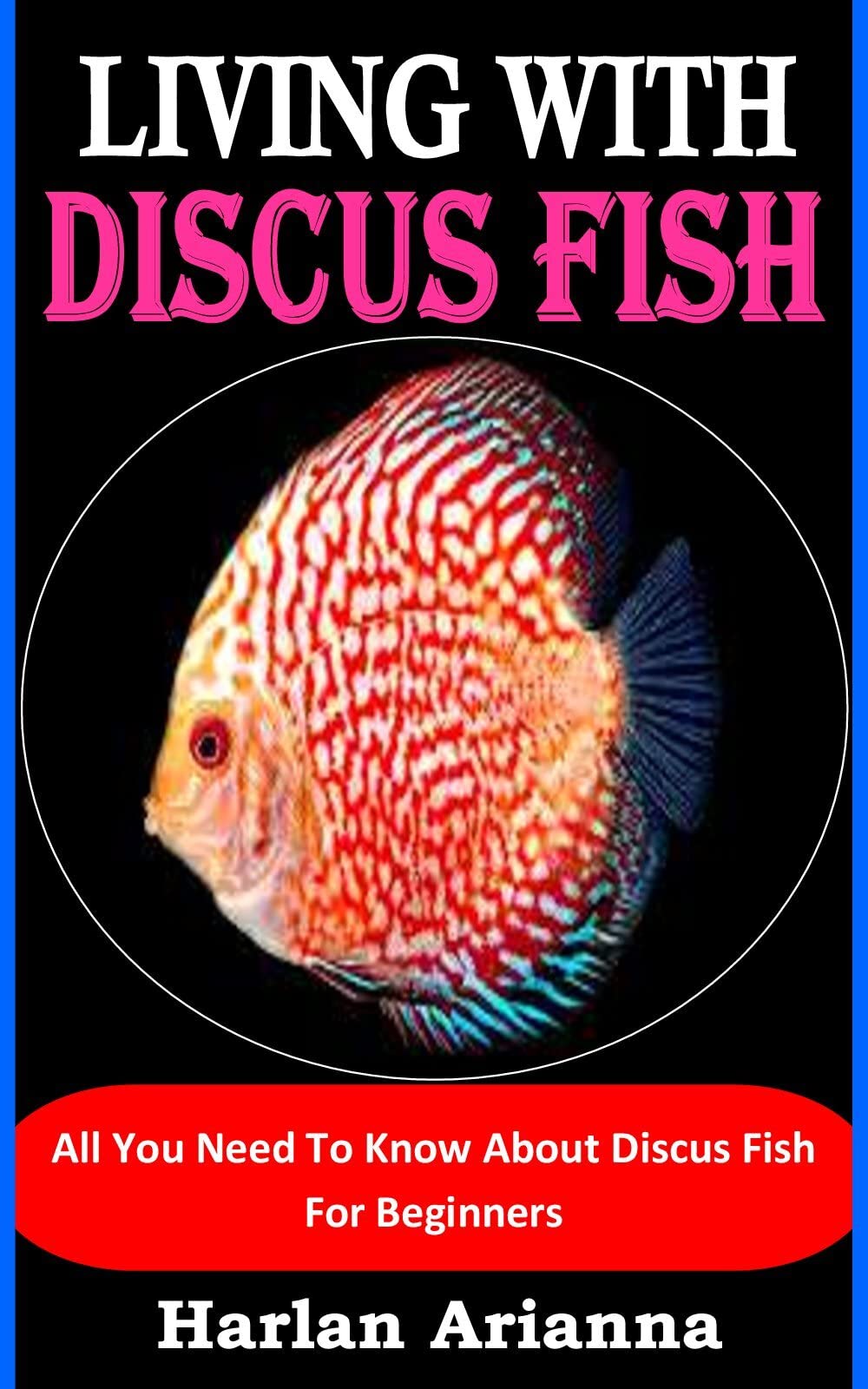 LIVING WITH DISCUS FISH: All You Need To Know About Discus Fish For Beginners