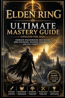 Elden Ring Ultimate Mastery Guide Updated for 2026 Complete Walkthrough, Best Builds, Boss Strategies, Weapons, Exploration, Completion
