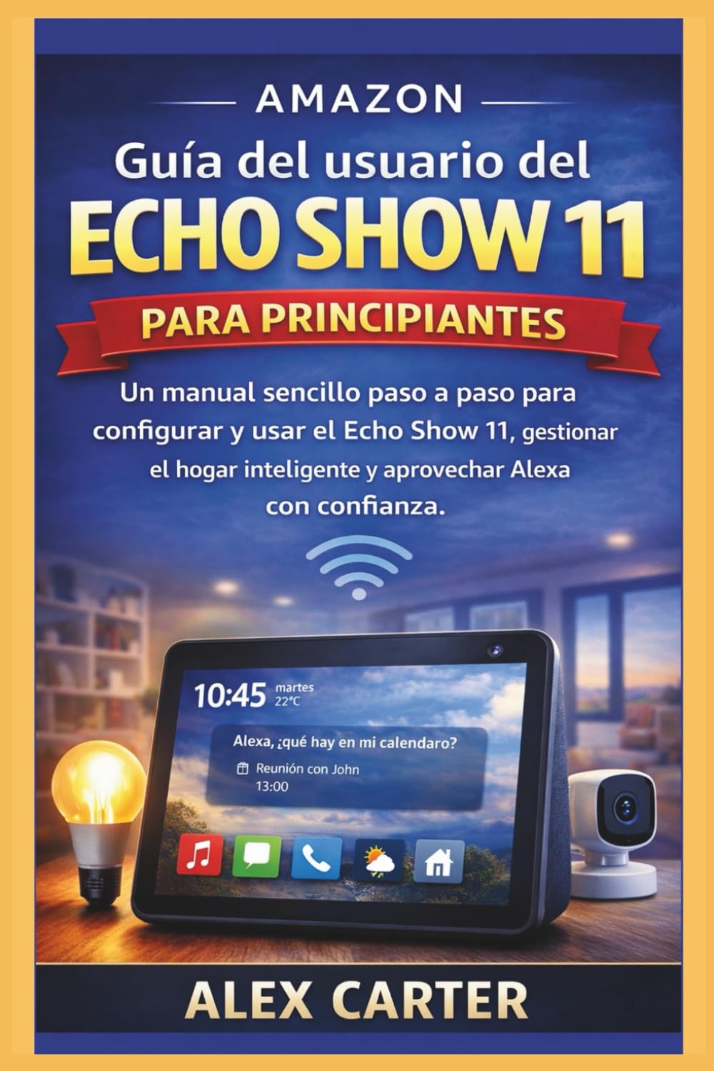 Amazon Guía del usuario del Echo Show 11 para principiantes: Un manual sencillo paso a paso para configurar y usar el Echo Show 11, gestionar el hogar inteligente y aprovechar Alexa con confianza.