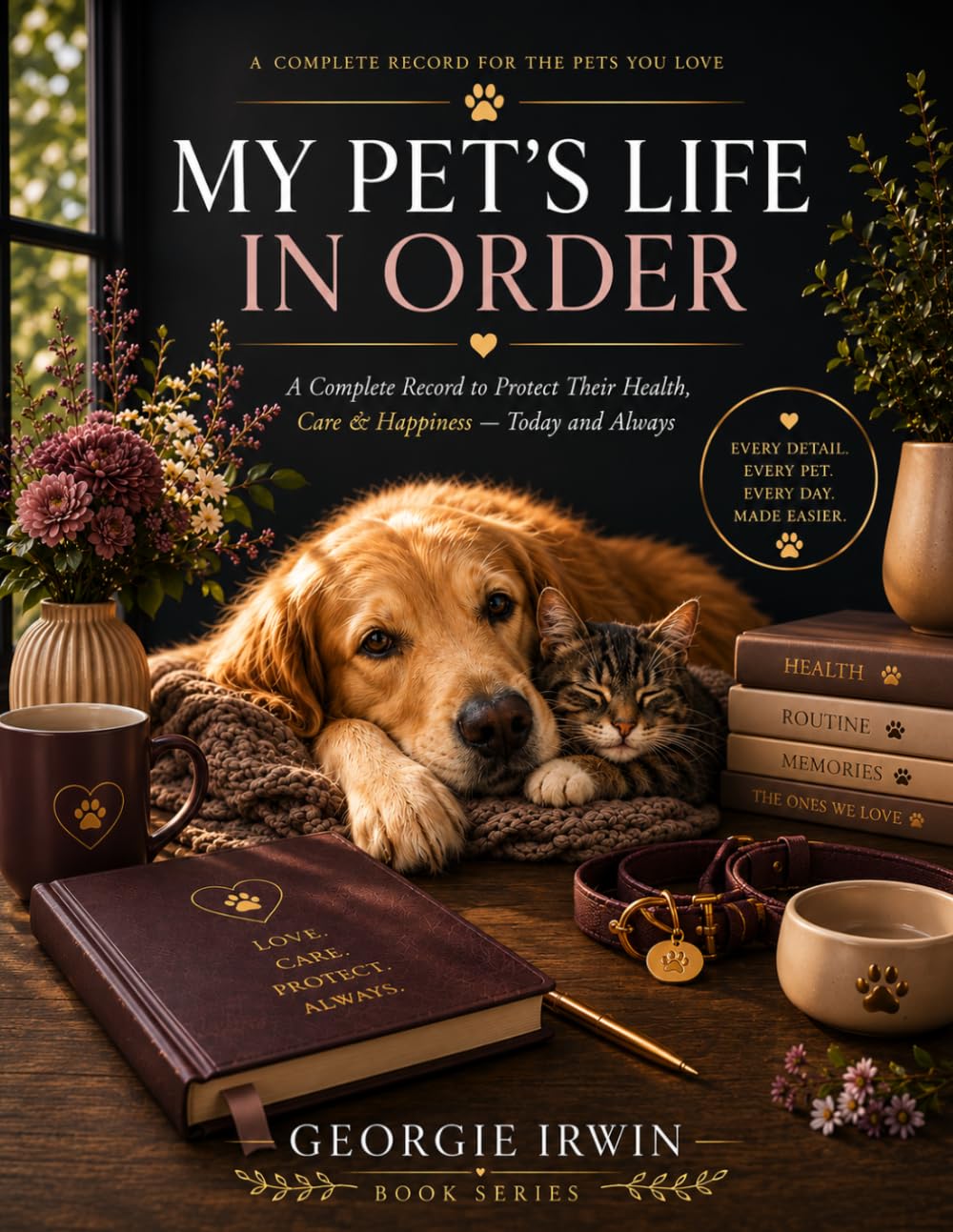My Pets Life In Order: A Complete Record to Protect Their Health, Care & Happiness - Today and Always (THE IN ORDER SERIES by Georgie Irwin)