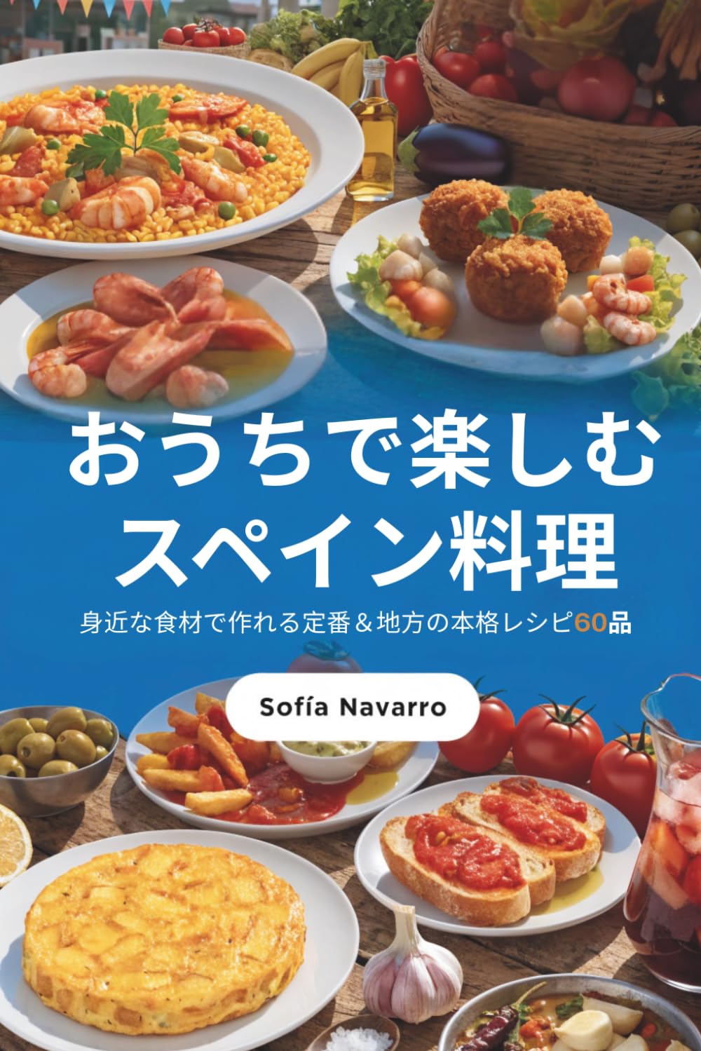 おうちで楽しむスペイン料理: 身近な食材で作れる定番＆地方の本格レシピ60品
