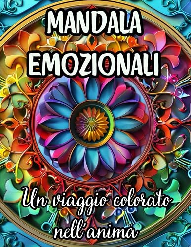 Mandala Emozionali - Libro da Colorare per Tutte le Età: Un Viaggio Emotivo Attraverso l'Arte del Mandala