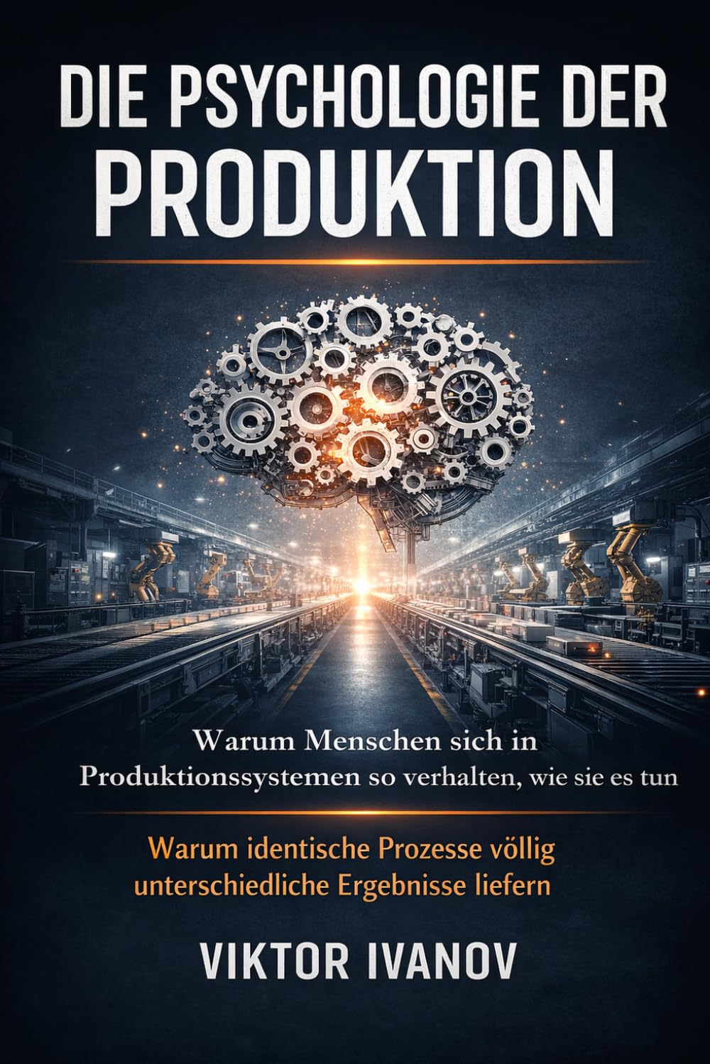 Die Psychologie der Produktion: Warum Menschen sich in Produktionssystemen so verhalten, wie sie es tun – und warum identische Prozesse völlig unterschiedliche Ergebnisse liefern