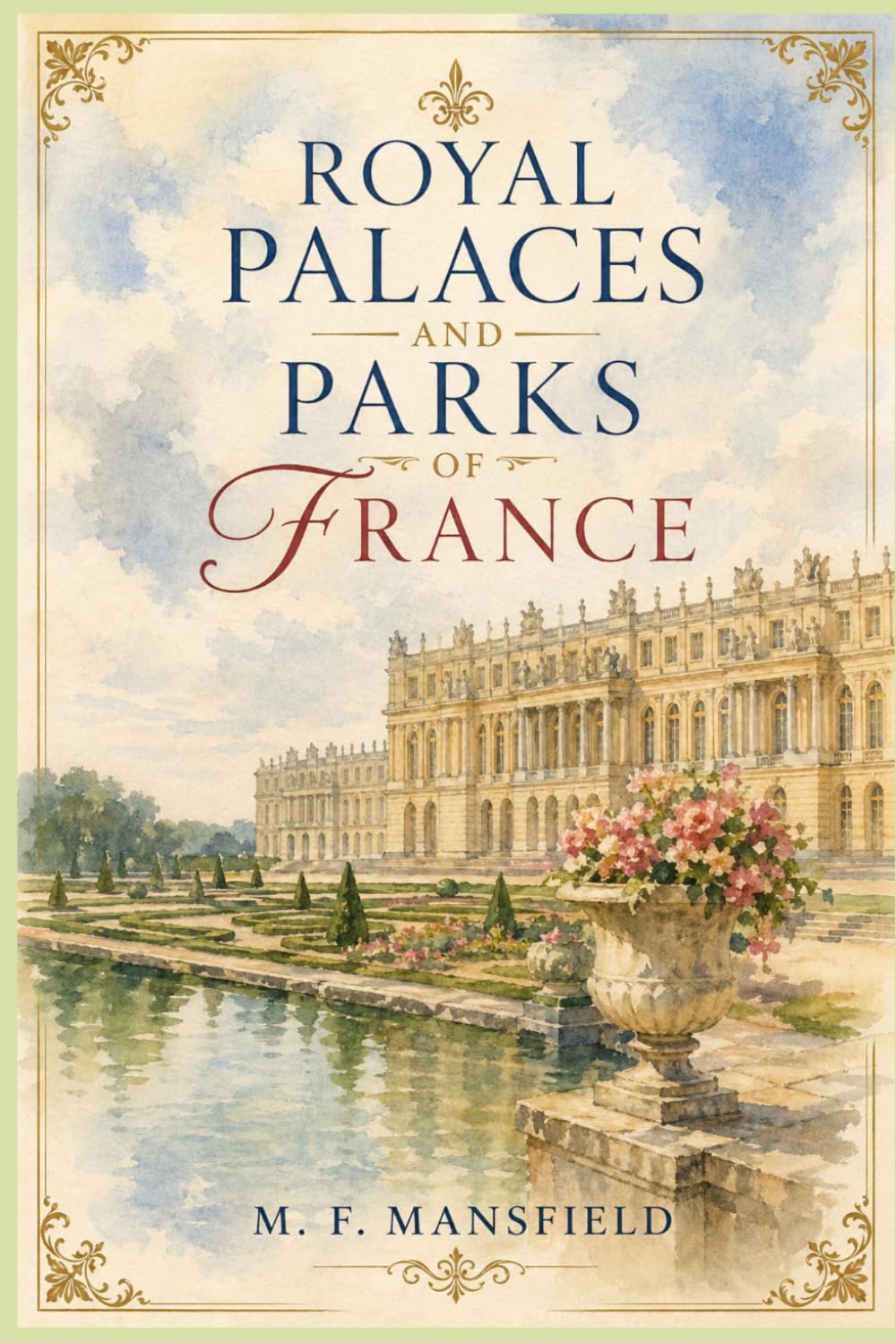 Royal Palaces and Parks of France: A Grand Journey Through Versailles, Fontainebleau, and the Gardens of Historic