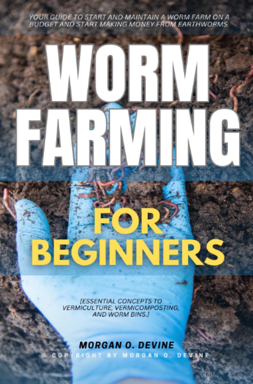 Worm Farming for Beginners::: Your Guide to Start and Maintain a Worm Farm on a Budget and Start Making Money From EARTHWORMS [Essential Concepts to Vermiculture, Vermicomposting, and Worm Bins.]