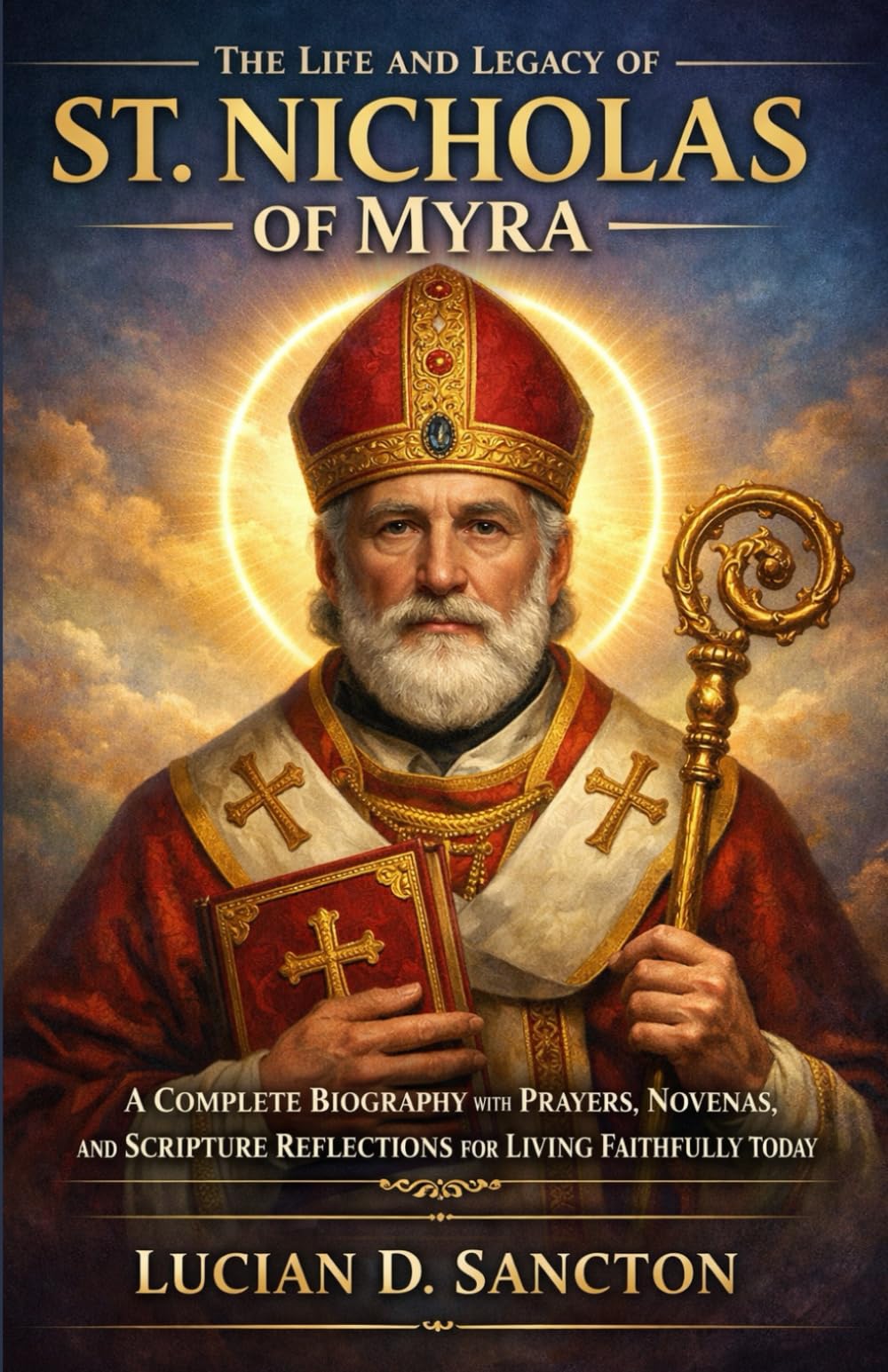 THE LIFE AND LEGACY OF ST. NICHOLAS OF MYRA: A COMPLETE BIOGRAPHY WITH PRAYERS, NOVENAS, AND SCRIPTURE REFLECTIONS FOR LIVING FAITHFULLY TODAY