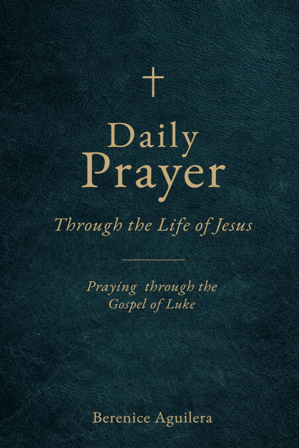 Daily Prayer Through the Life of Jesus: (Praying Through the Gospel of Luke) (Book of prayers with Scriptures)
