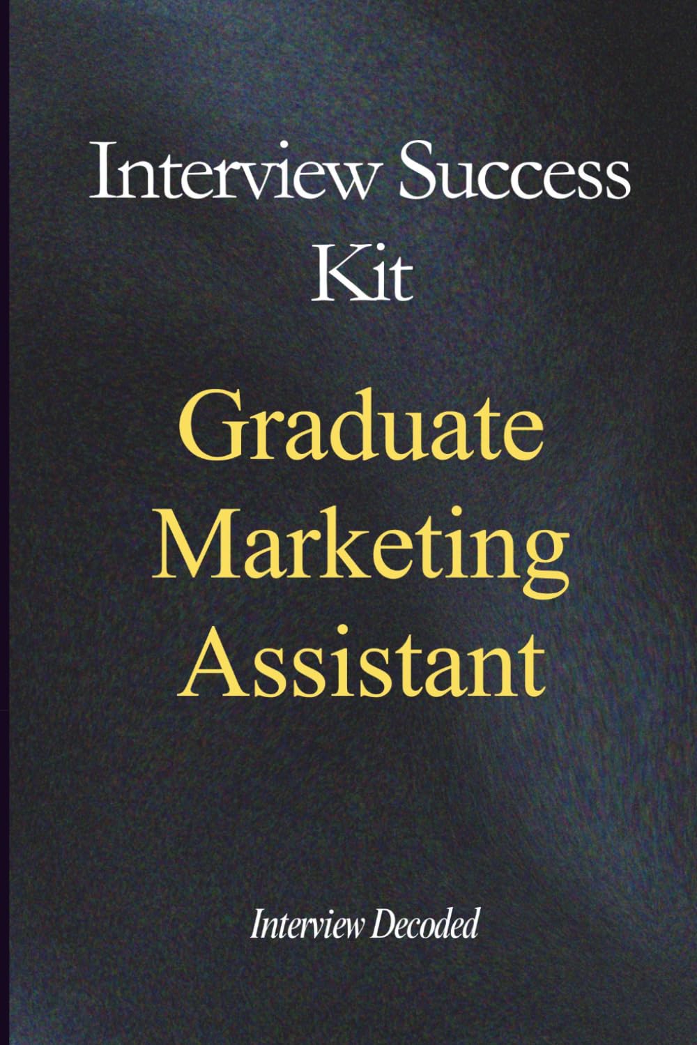 Graduate Marketing Assistant Interview Success Kit: Real Interview Questions, Strong and Weak Answers, Scoring Insight, and Structured Preparation for Entry-Level Marketing Roles
