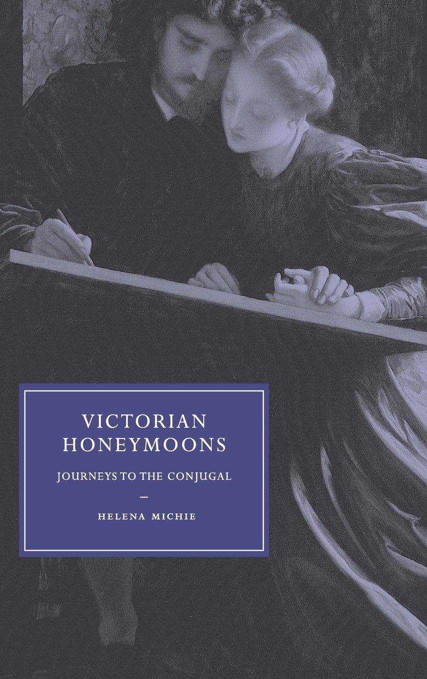 Victorian Honeymoons: Journeys to the Conjugal (Cambridge Studies in Nineteenth-Century Literature and Culture, Series 53)