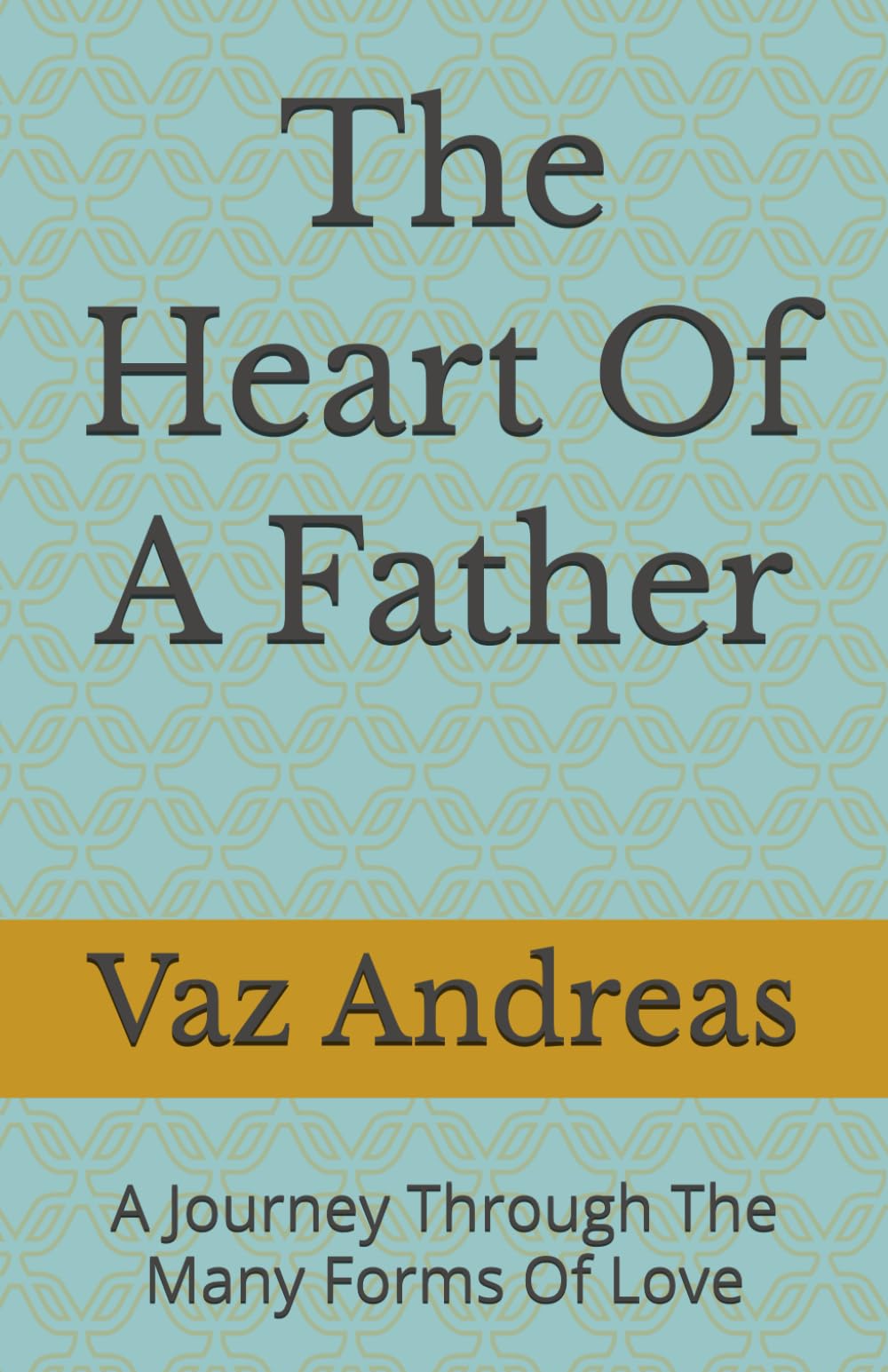 The Heart Of A Father: A Journey Through The Many Forms Of Love