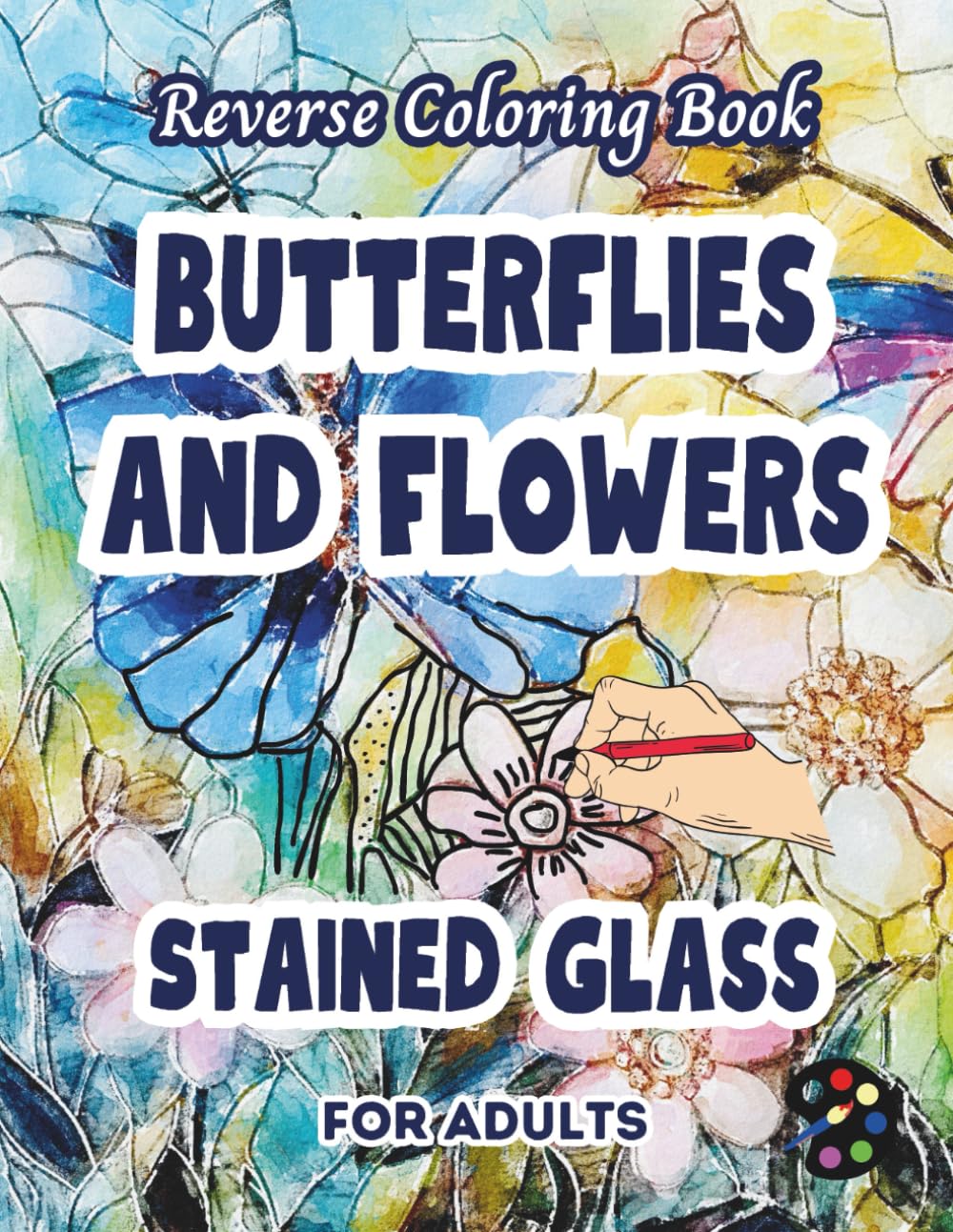 Butterflies and Flowers Stained Glass Reverse Coloring Book For Adults: 34 Beautiful Watercolor Designs | Creativity, Mindfulness, Meditation, Relaxation, Anti-stress Coloring