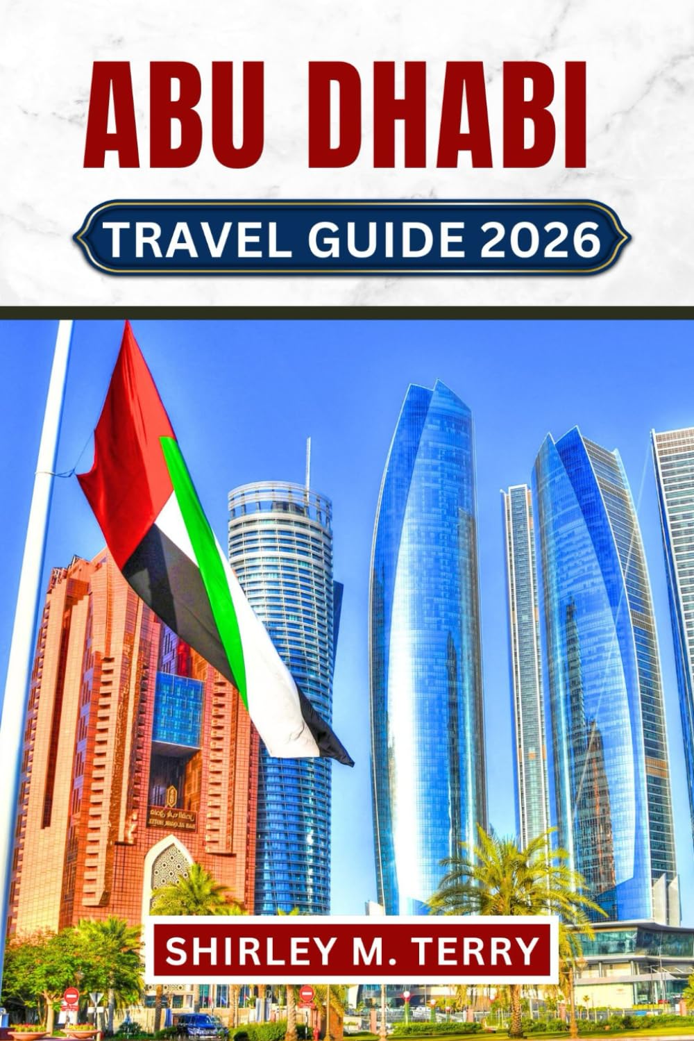 Abu Dhabi Travel Guide 2026: Your Essential Companion to the UAE's Desert Capital, featuring Cultural Insights, Practical Tips, and Hidden Secrets for an Unforgettable Arabian Adventure