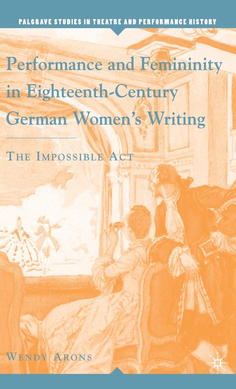 Performance and Femininity in Eighteenth-Century German Women's Writing: The Impossible Act (Palgrave Studies in Theatre and Performance History)