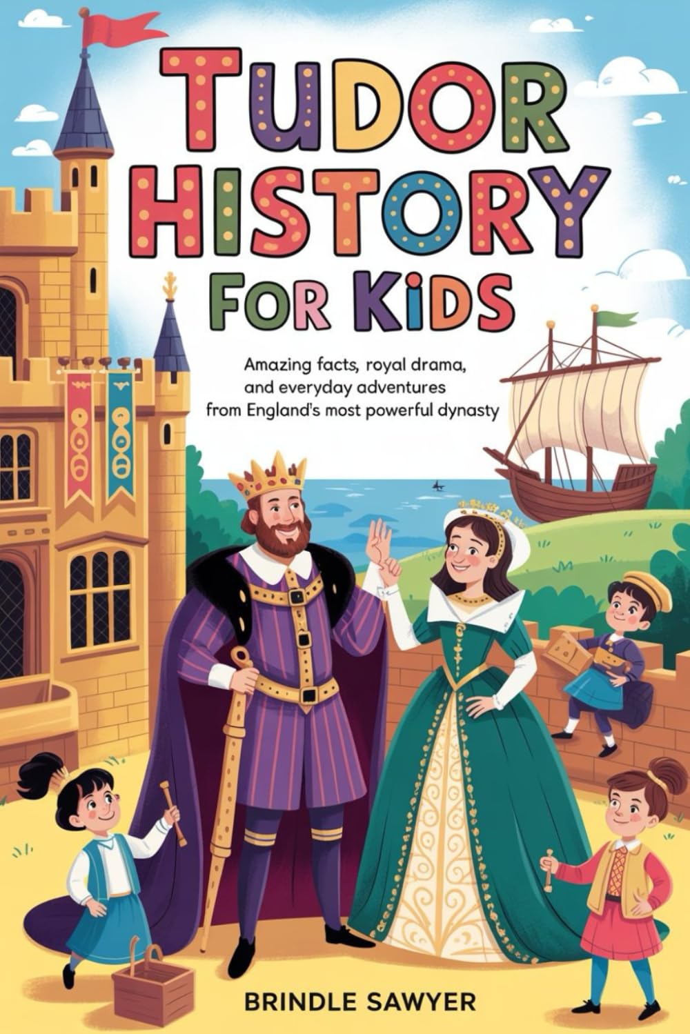 Tudor History for Kids: Amazing Facts, Royal Drama, and Everyday Adventures from England’s Most Powerful Dynasty