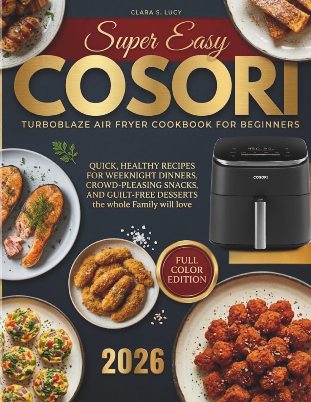 Super Easy COSORI TurboBlaze Air Fryer Cookbook for beginners: Quick, Healthy Recipes for Weeknight Dinners, Crowd-Pleasing Snacks, and Guilt-Free Desserts the Whole Family Will Love