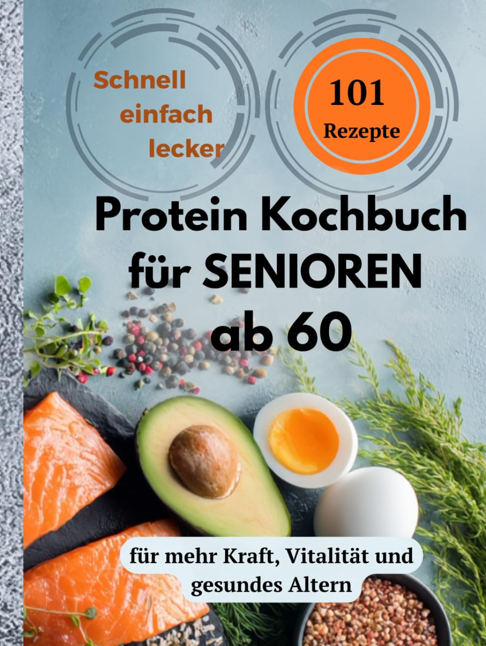 Protein Kochbuch für Senioren ab 60: 101 einfache und nahrhafte Rezepte für mehr Kraft, Vitalität und gesundes Altern