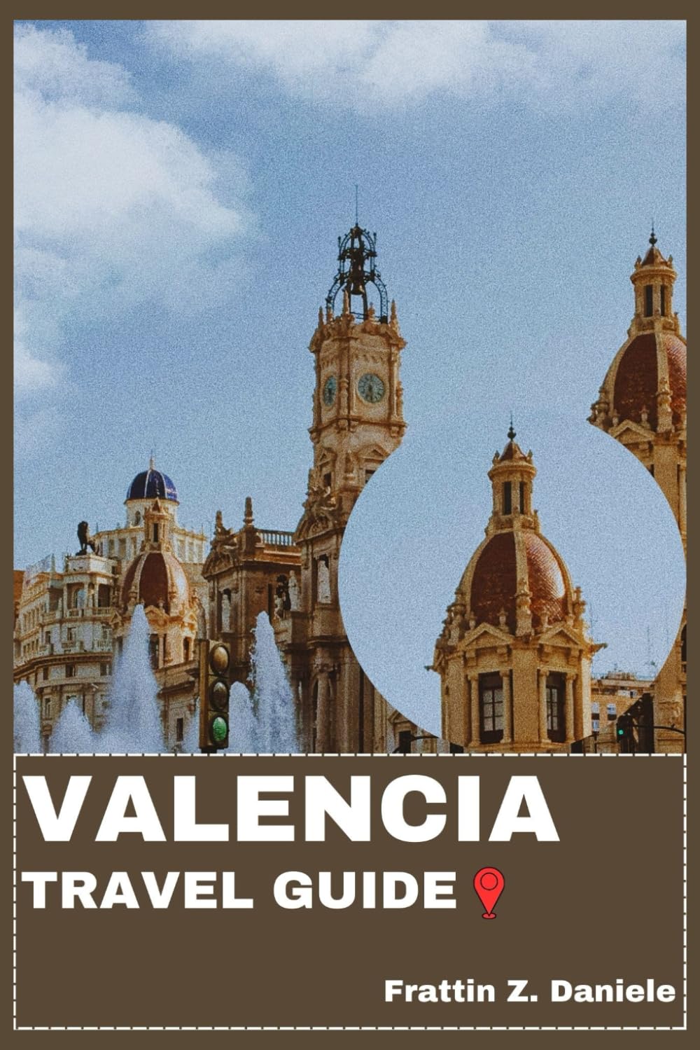 VALENCIA TRAVEL GUIDE: Your Essential Valencia Travel Handbook: Neighborhoods, Itineraries, Museums, Beaches, Festivals & Culinary Adventures in the Valencian Community