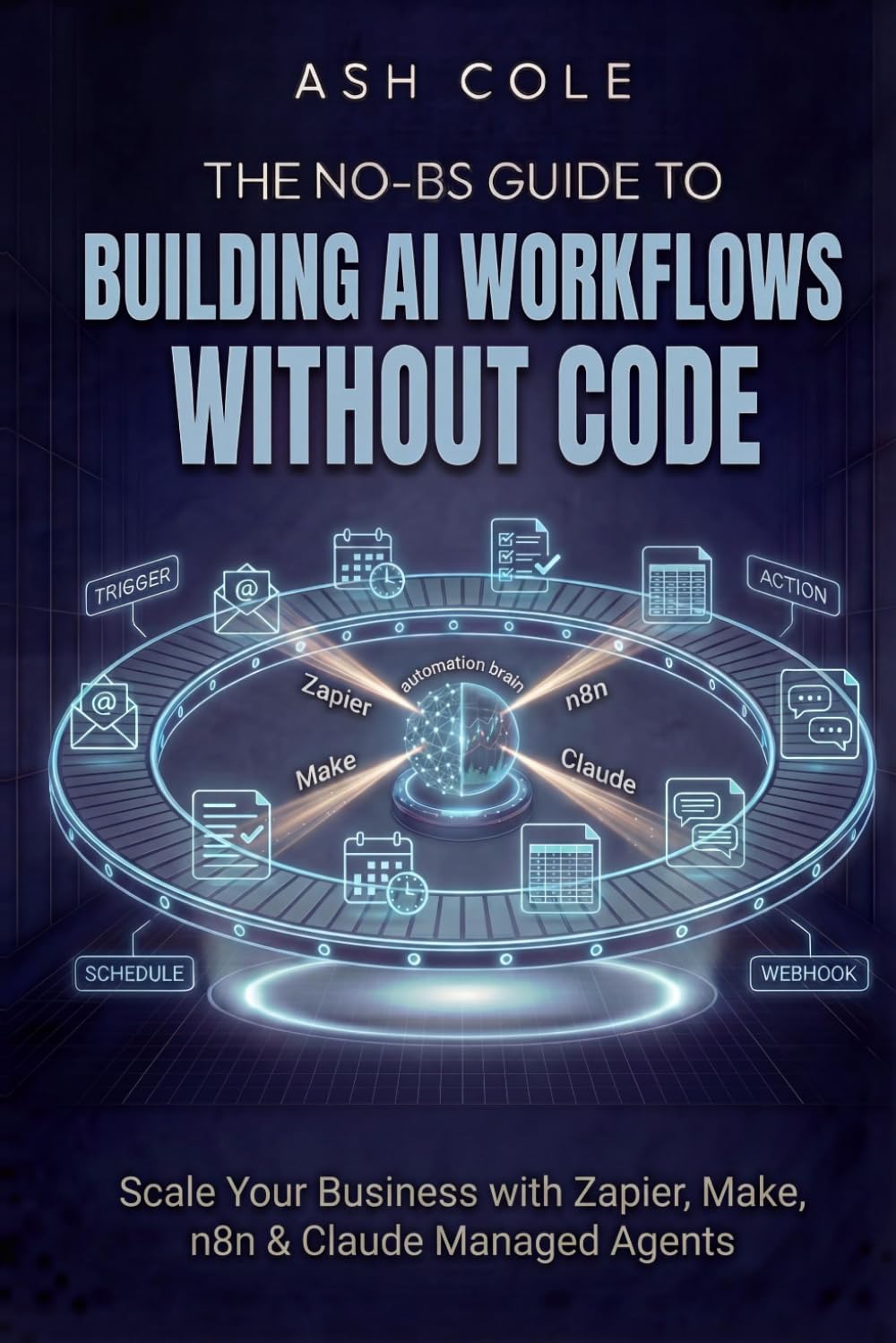 The No-BS Guide to Building AI Workflows Without Code: Scale Your Business with Zapier, Make, n8n & Claude Managed Agents (The No-BS AI Playbooks)