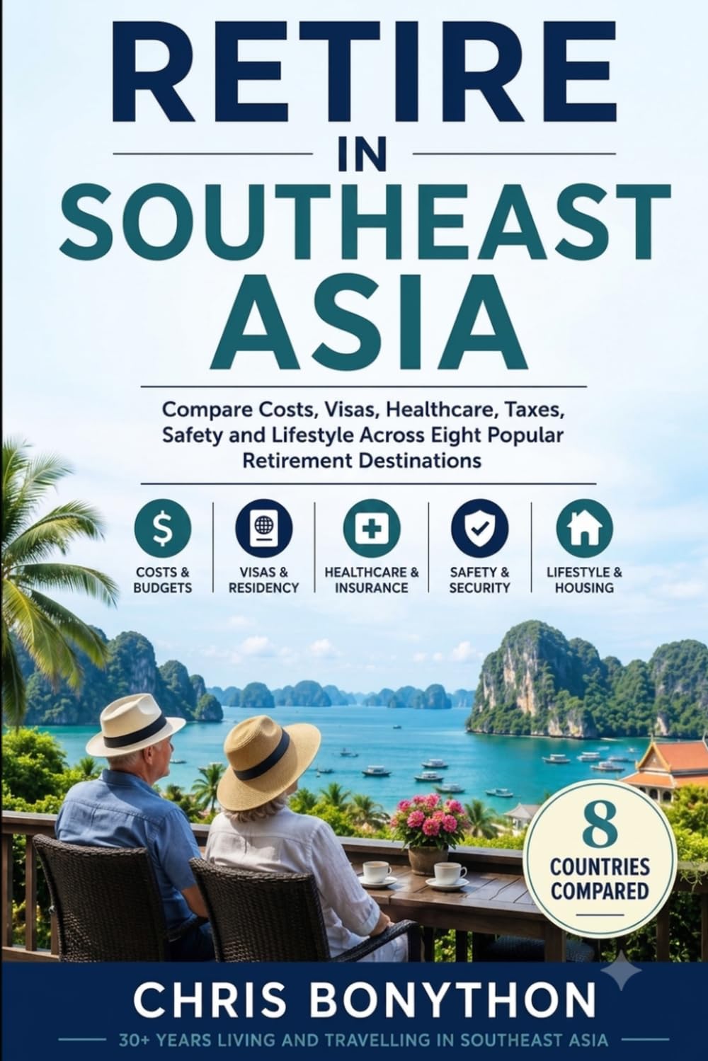 Retire in Southeast Asia:: Compare Costs, Visas, Healthcare, Taxes, Safety and Lifestyle Across Eight Popular Retirement Destinations
