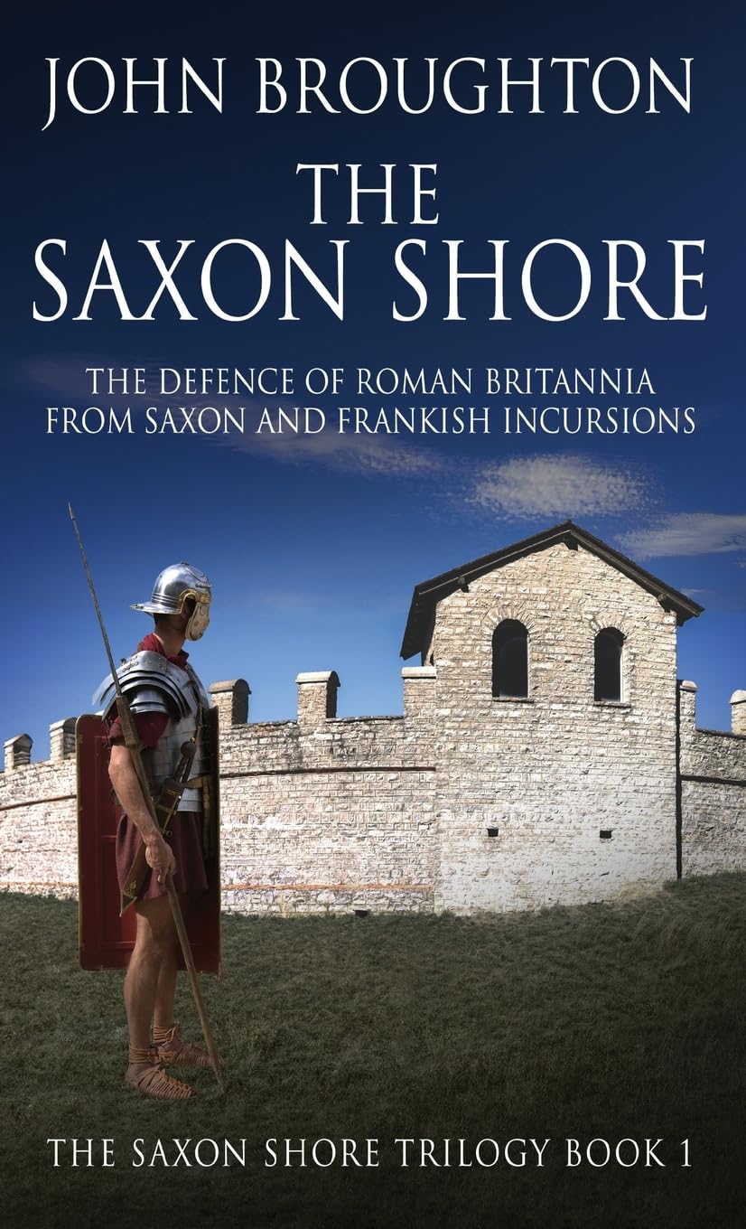 The Saxon Shore: The Defence Of Roman Britannia From Saxon And Frankish Incursions: 1 (The Saxon Shore Trilogy)