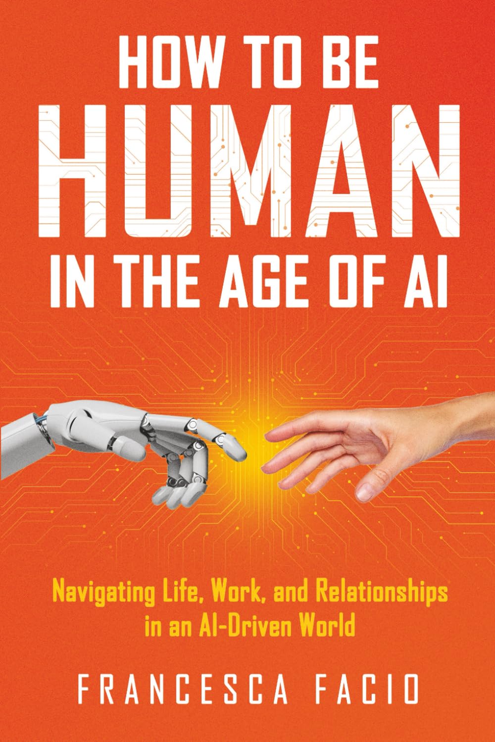 How to Be Human in the Age of AI: Navigating Life, Work, and Relationships in an AI-Driven World