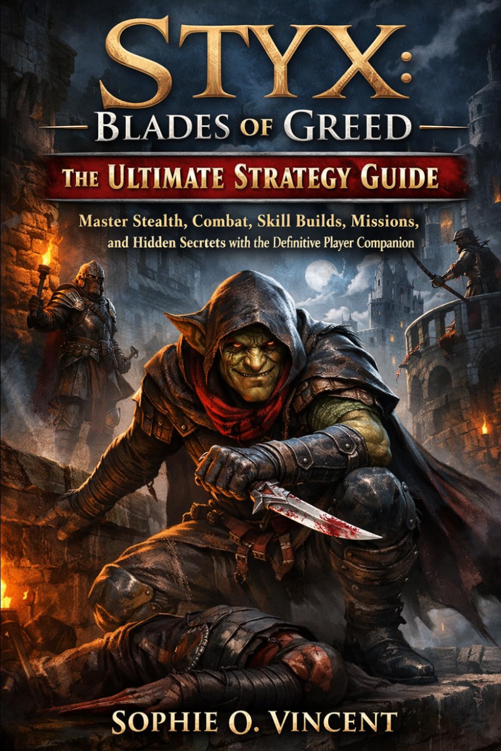 Styx:Blades of Greed; The Ultimate Strategy Guide: Master Stealth, Combat, Skill Builds, Missions, and Hidden Secrets with the Definitive Player Companion