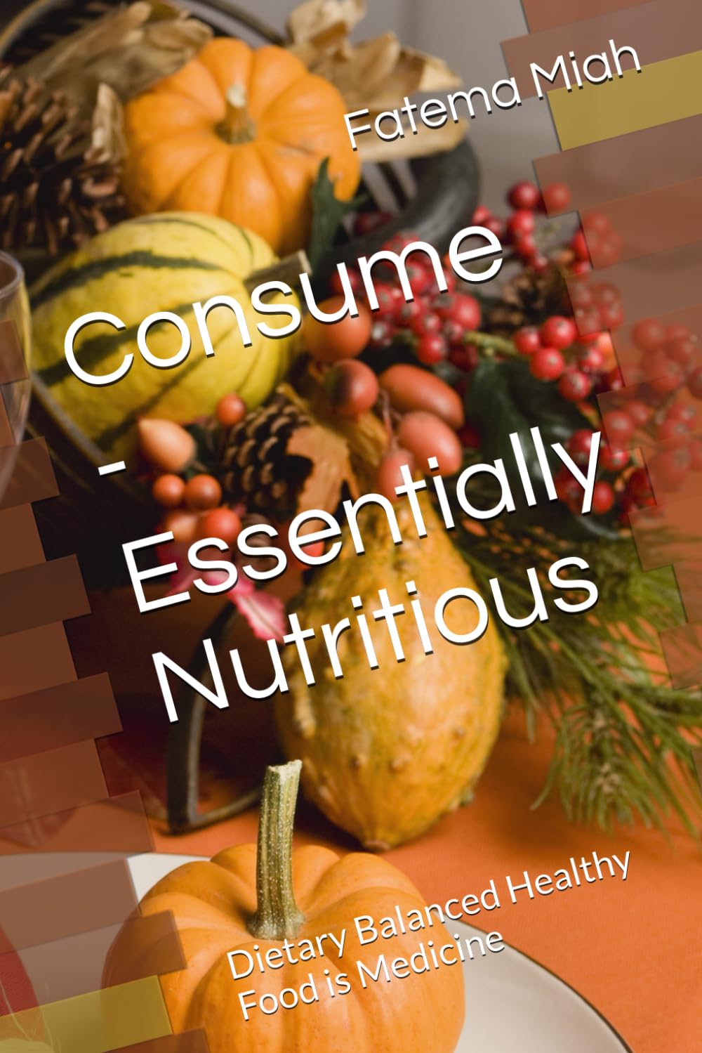 Consume - Essentially Nutritious: Dietary Balanced Healthy Food is Medicine (Health, diet and wellbeing)
