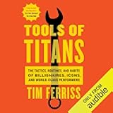 Tools of Titans: The Tactics, Routines, and Habits of Billionaires, Icons, and World-Class Performers