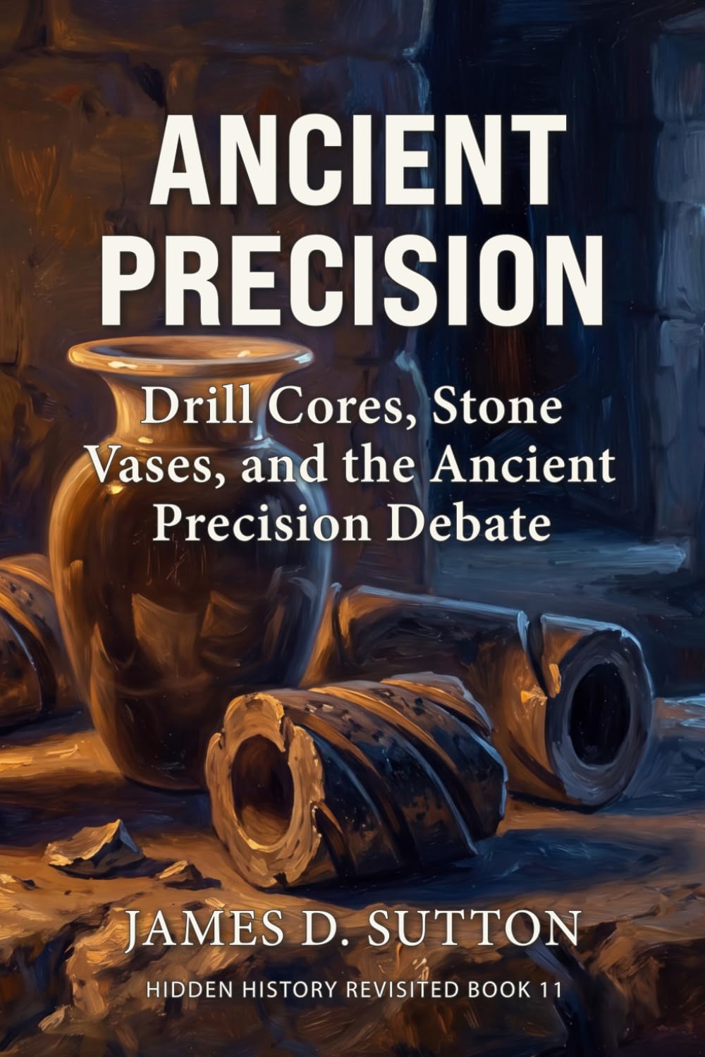 Ancient Precision: Drill Cores, Stone Vases, and the Ancient Precision Debate (Hidden History Revisited)