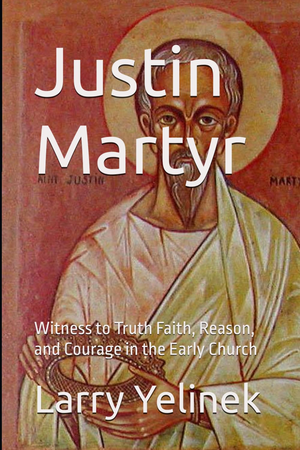 Justin Martyr: Witness to Truth Faith, Reason, and Courage in the Early Church