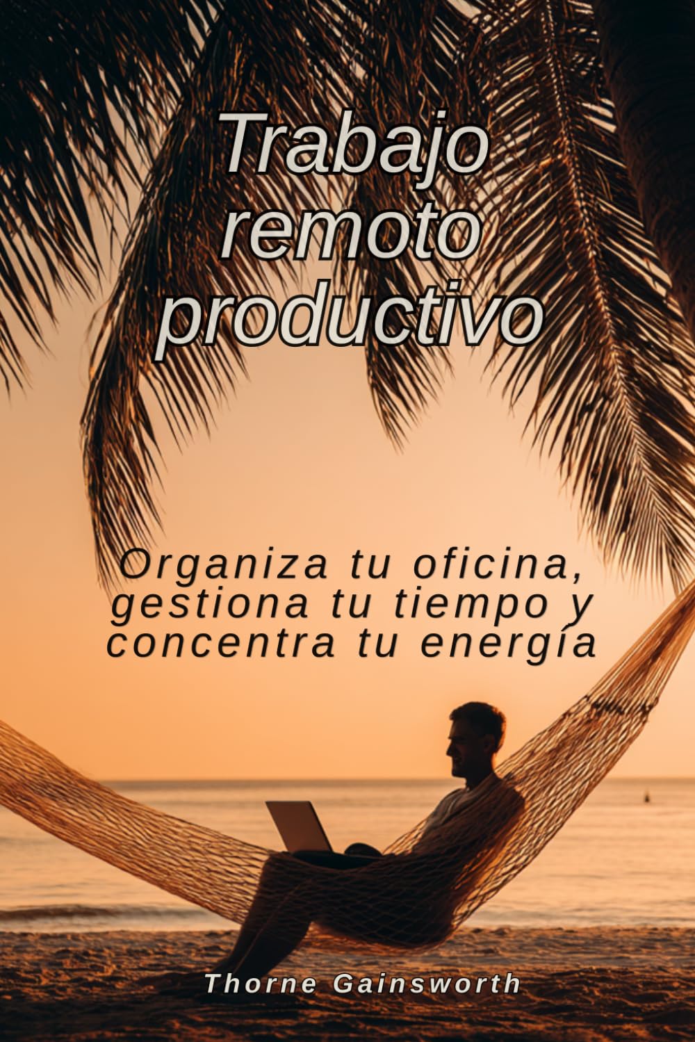 Trabajo remoto productivo: Organiza tu oficina, gestiona tu tiempo y concentra tu energía