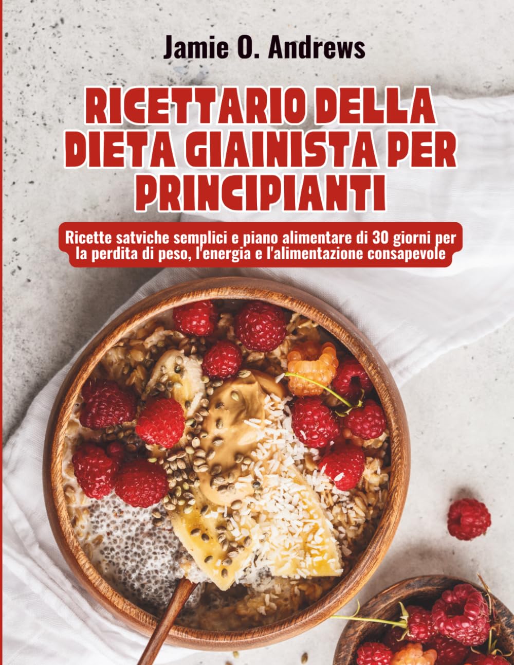 Ricettario della Dieta Giainista per Principianti: Ricette satviche semplici e piano alimentare di 30 giorni per la perdita di peso, l'energia e l'alimentazione consapevole
