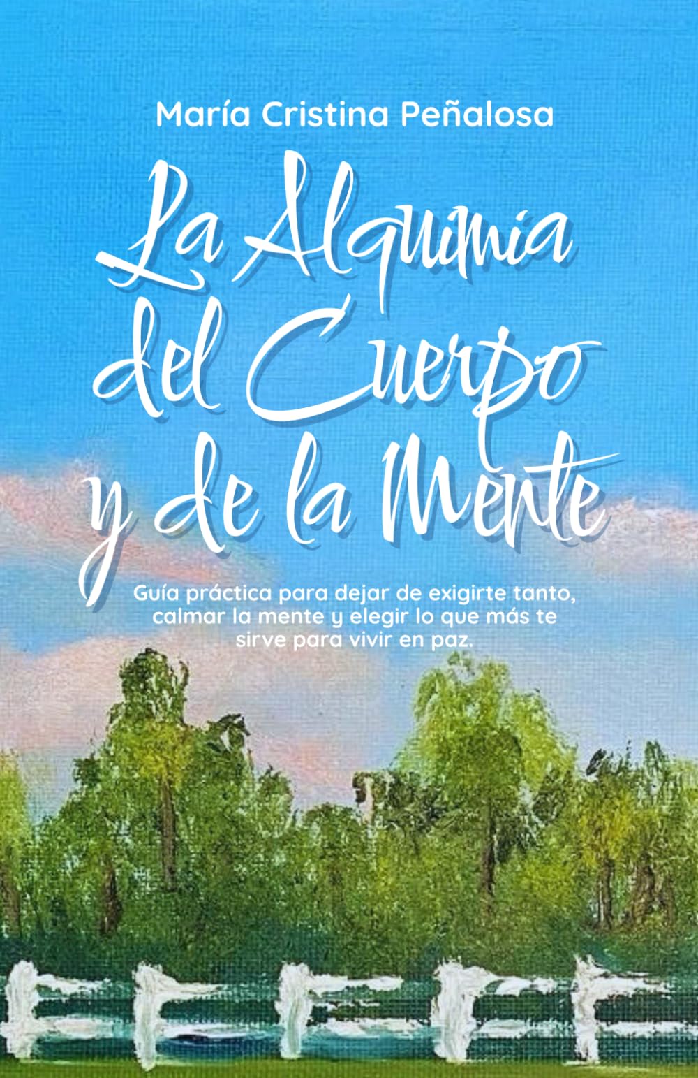La Alquimia del Cuerpo y de la Mente: Guía práctica para dejar de exigirte tanto, calmar la mente y elegir lo que más te sirve para vivir con tranquilidad