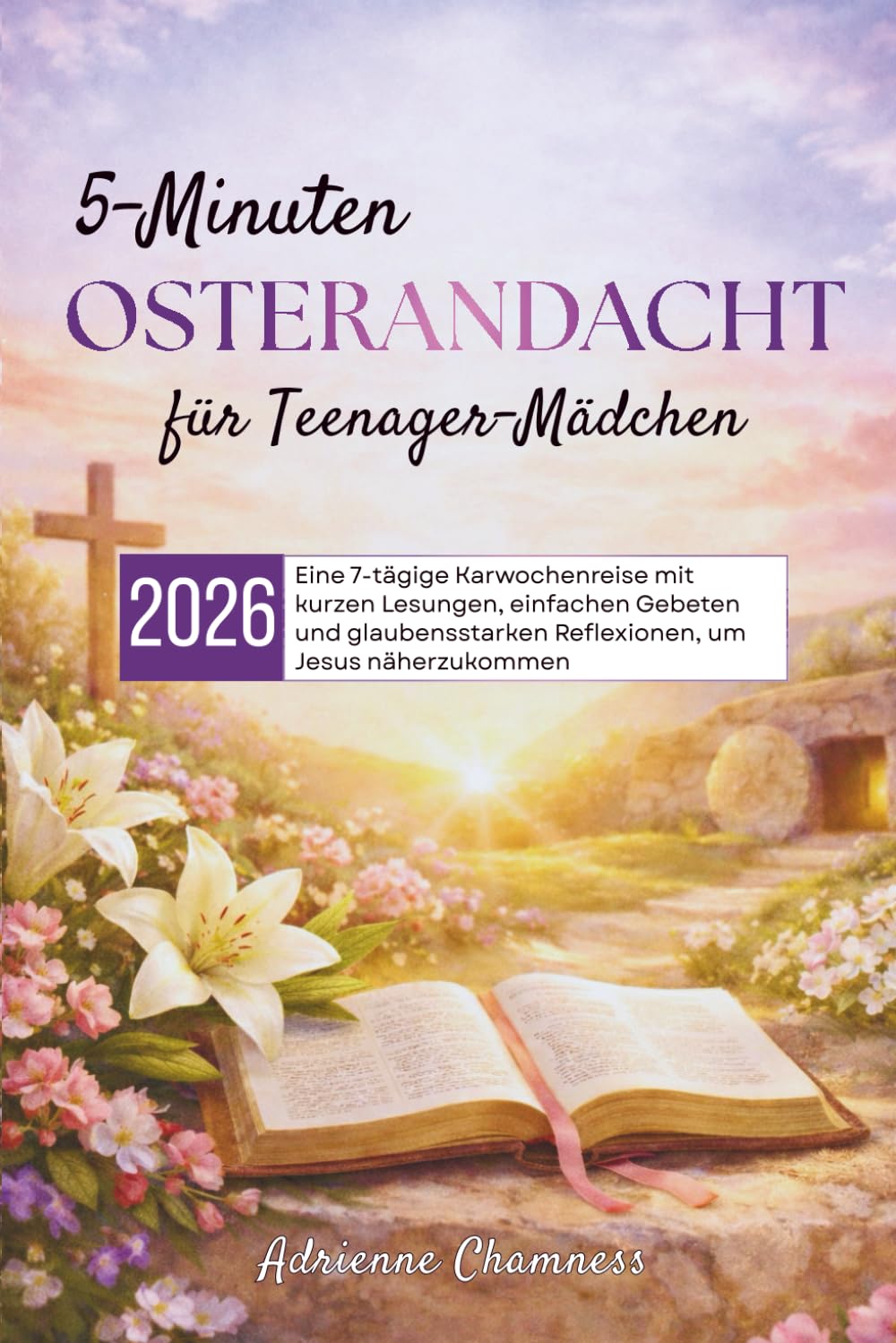 5-Minuten Osterandacht für Teenager-Mädchen 2026: Eine 7-tägige Karwochenreise mit kurzen Lesungen, einfachen Gebeten und glaubensstarken Reflexionen, um Jesus näherzukommen