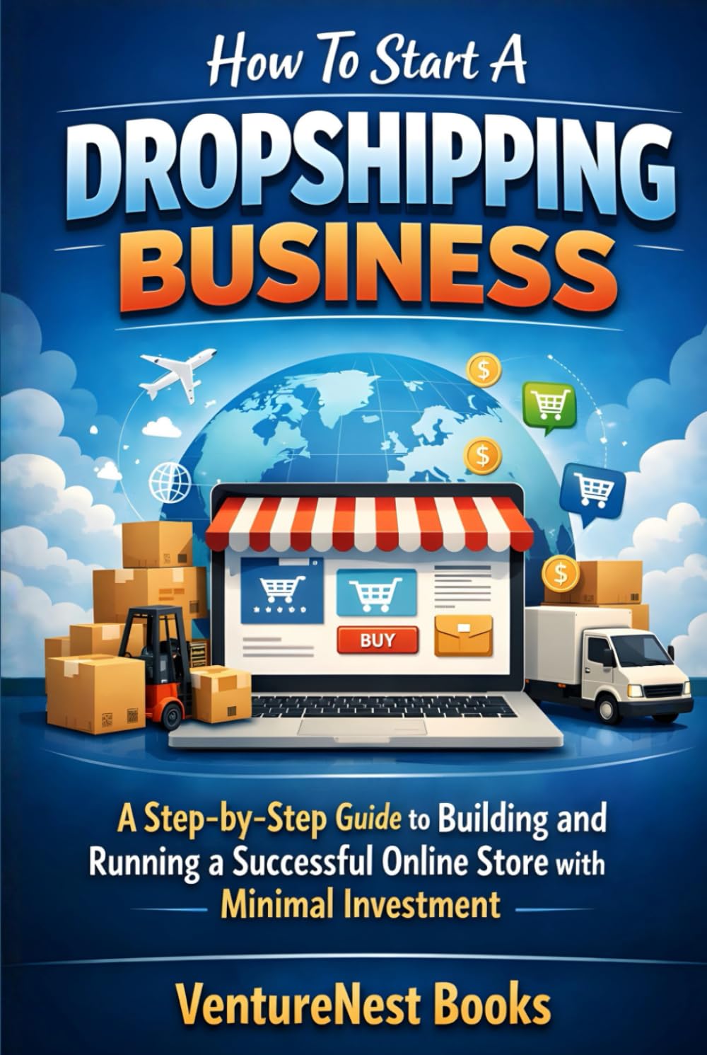 How To Start A Dropshipping Business: A Step-by-Step Guide to Building and Running a Successful Online Store with Minimal Investment