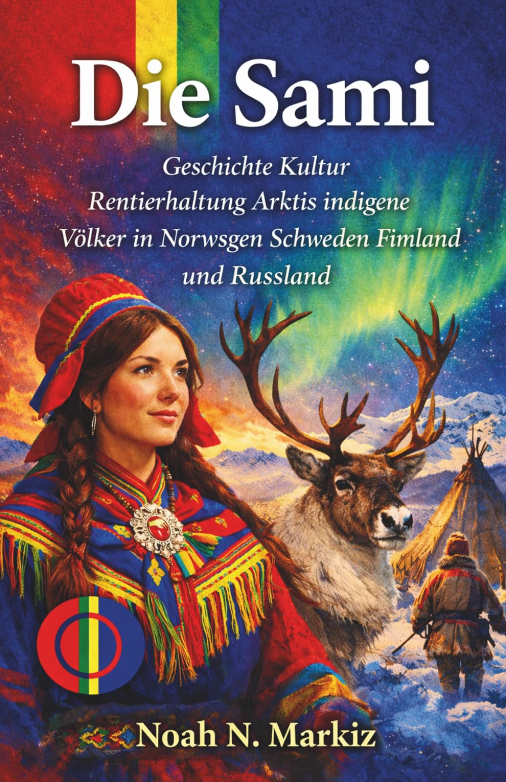 Die Sami: Geschichte Kultur Rentierhaltung Arktis indigene Völker in Norwegen Schweden Finnland und Russland