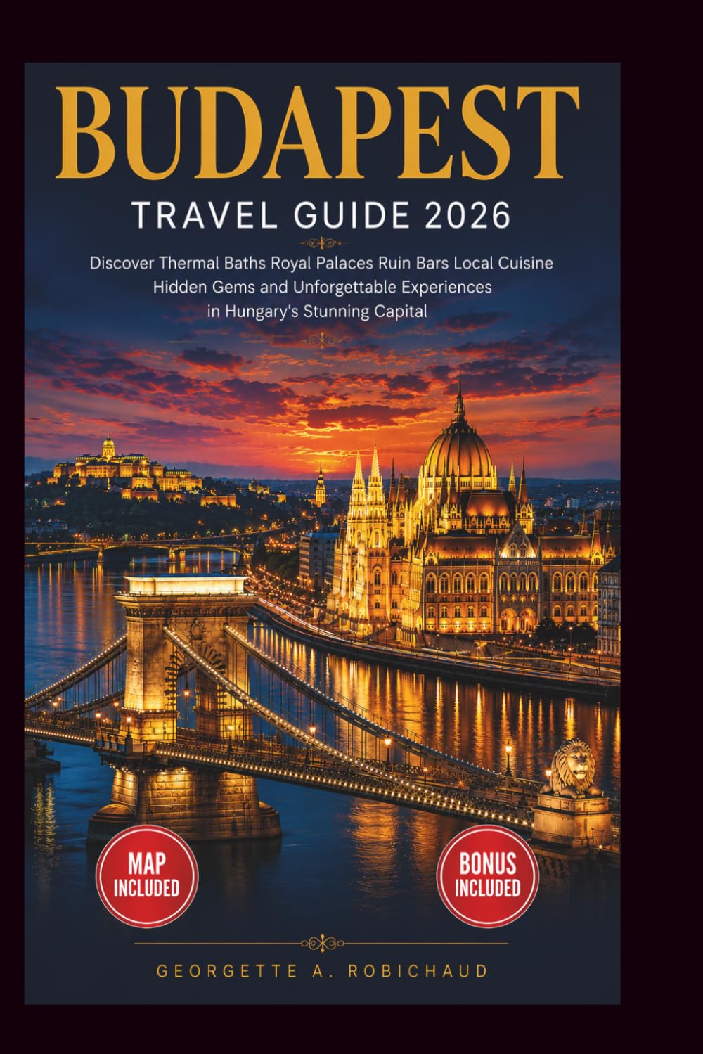 BUDAPEST TRAVEL GUIDE 2026: Discover Thermal Baths, Royal Palaces, Ruin Bars, Local Cuisine, Hidden Gems, and Unforgettable Experiences in Hungary’s Stunning Capital