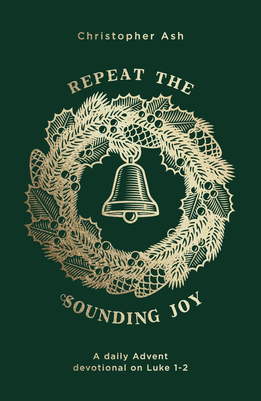 Repeat the Sounding Joy: A Daily Advent Devotional on Luke 1 – 2 (Devotions for Christmas reflecting on the experiences of those who witnessed the birth of Jesus)